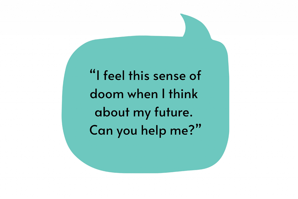 Illustration of a speech bubble that says, “I feel this sense of doom when I think about my future. Can you help me?”