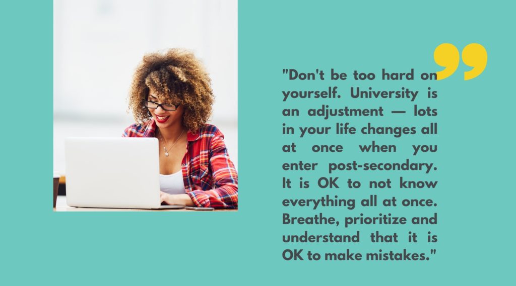 Image of a young adult smiling at a laptop next to quote that says, “Don't be too hard on yourself. University is an adjustment — lots in your life changes all at once when you enter post-secondary. It is OK to not know everything all at once. Breathe, prioritize and understand that it is OK to make mistakes.”